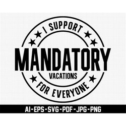 i support mandatory vacations for everyone svg, sarcastic svg, digital download, funny svg, mandatory svg, vacations svg