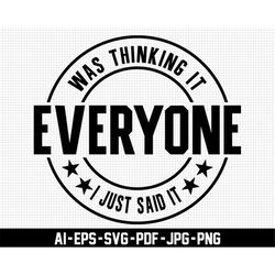 everyone was thinking it svg, i just said it svg, digital download, distressed svg, sarcastic svg, funny svg, sassy svg,