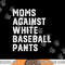 Moms Against White Baseball Pants Funny Baseball png.jpg