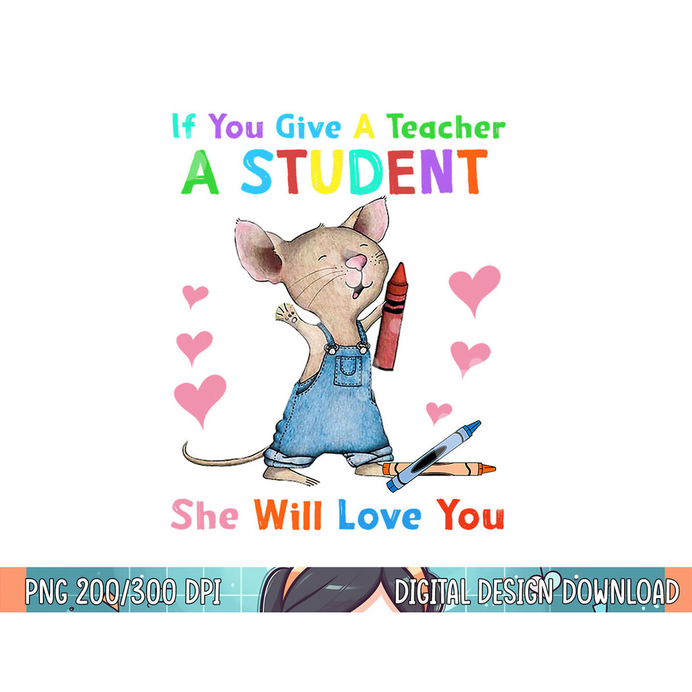 Mouse If You Give A Teacher A Student She Will Love You  png, sublimation.jpg