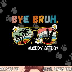 bye bruh happy last day of school end of school year teacher  png, sublimation copy