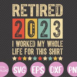 retired 2023 i worked my whole life for this retirement svg, eps, png, dxf, digital download