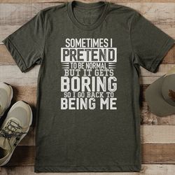 sometimes i pretend to be normal but it gets boring tee