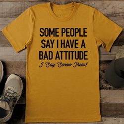 Some People Say I Have A bad Attitude I Say Screw Them Tee