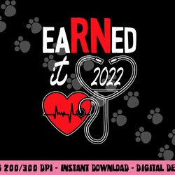 earned it nurse graduation 2022 nursing grad student rn lpn png,sublimation copy