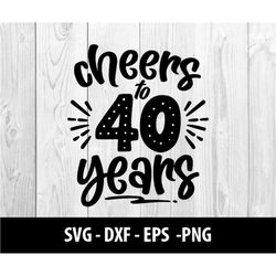 cheers to 40 years svg, cheers to 40 years png, cheers to 40, cheers to forty years svg files, cheers to 40 years svg fi