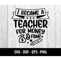 i became a teacher for money and fame svg files, teacher dxf png eps file, i became a teacher for money and fame svg fil