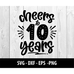 cheers to 10 years svg, cheers to 10 years png, cheers to 10, cheers to ten years svg files, cheers to 10 years svg file