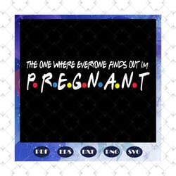 the one where everyone can finds out i am pregnant svg, pregnant svg, pregnant shirt, pregnant gift, mom svg, mom shirt,