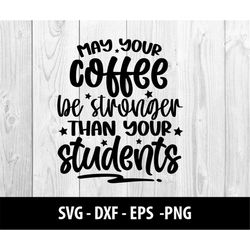may your coffee be stronger than your students svg file, dxf fuel may your coffee be stronger than your students svg fil