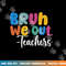 End Of School Year Teacher Summer Bruh We Out Teachers png, sublimation copy.jpg