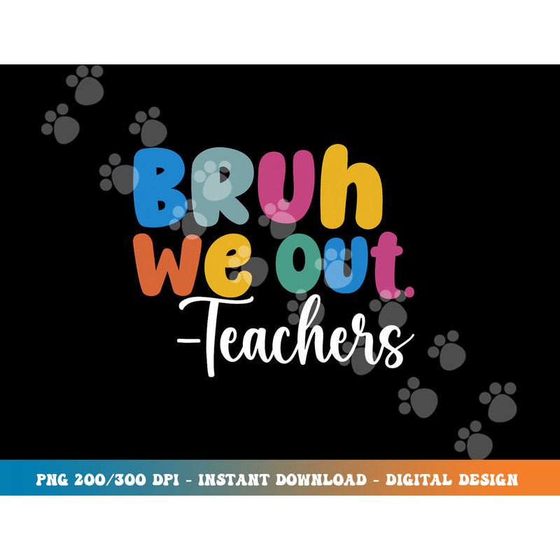 End Of School Year Teacher Summer Bruh We Out Teachers png, sublimation copy.jpg