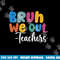 End Of School Year Teacher Summer Bruh We Out Teachers  png, sublimation copy.jpg