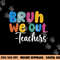 End Of School Year Teacher Summer Bruh We Out Teachers png, sublimation copy.jpg