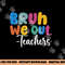 End Of School Year Teacher Summer Bruh We Out Teachers png, sublimation copy.jpg