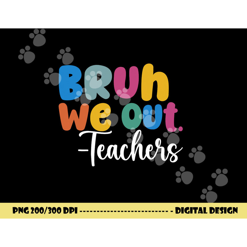 End Of School Year Teacher Summer Bruh We Out Teachers png, sublimation copy.jpg