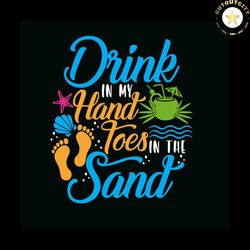 drink in my hand toes in the sand svg, trending svg, trending now, summer svg, summer day svg, pool svg, beach svg, dri