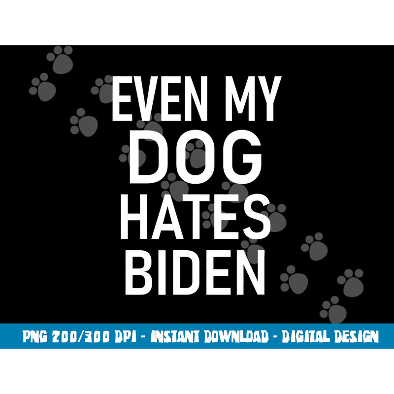 Even My Dog Hates Biden, Conservative, Anti Liberal, Funny  png, sublimation copy.jpg