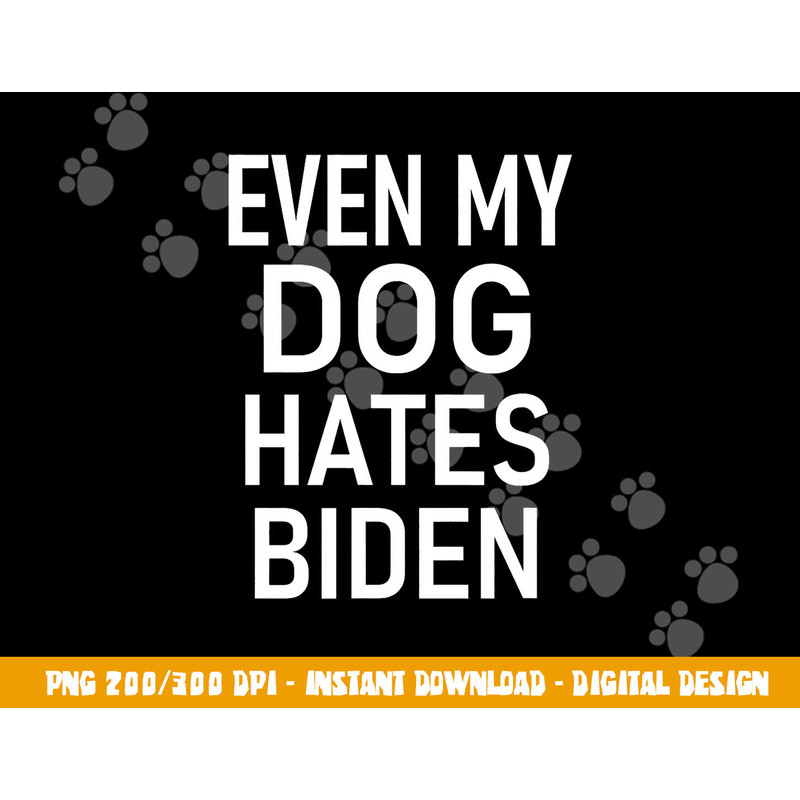 Even My Dog Hates Biden, Conservative, Anti Liberal, Funny png, sublimation copy.jpg