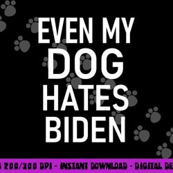 even my dog hates biden, conservative, anti liberal, funny  png, sublimation copy