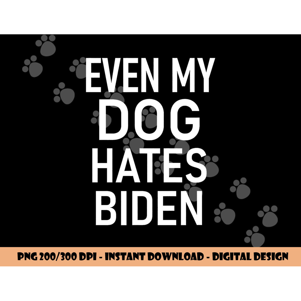 Even My Dog Hates Biden, Conservative, Anti Liberal, Funny png, sublimation copy.jpg