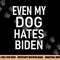 Even My Dog Hates Biden, Conservative, Anti Liberal, Funny png, sublimation copy.jpg