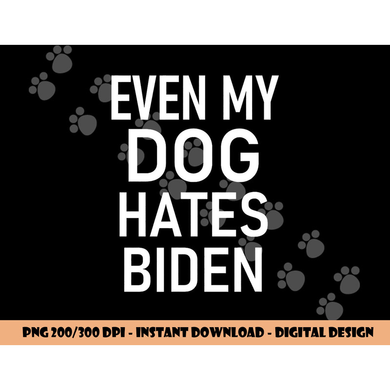 Even My Dog Hates Biden, Conservative, Anti Liberal, Funny png, sublimation copy.jpg