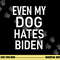 Even My Dog Hates Biden, Conservative, Anti Liberal, Funny  png, sublimation copy.jpg