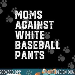 moms against white baseball pants funny baseball png,sublimation