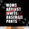 Moms Against White Baseball Pants Funny Saying For Men Women png.jpg