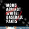 Moms Against White Baseball Pants Funny Saying For Men Women png,sublimation copy.jpg