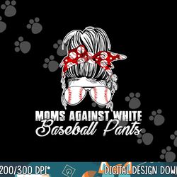moms against white baseball pants png,sublimation