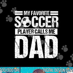 my favorite soccer player calls me dad fathers day gift son png, sublimation copy