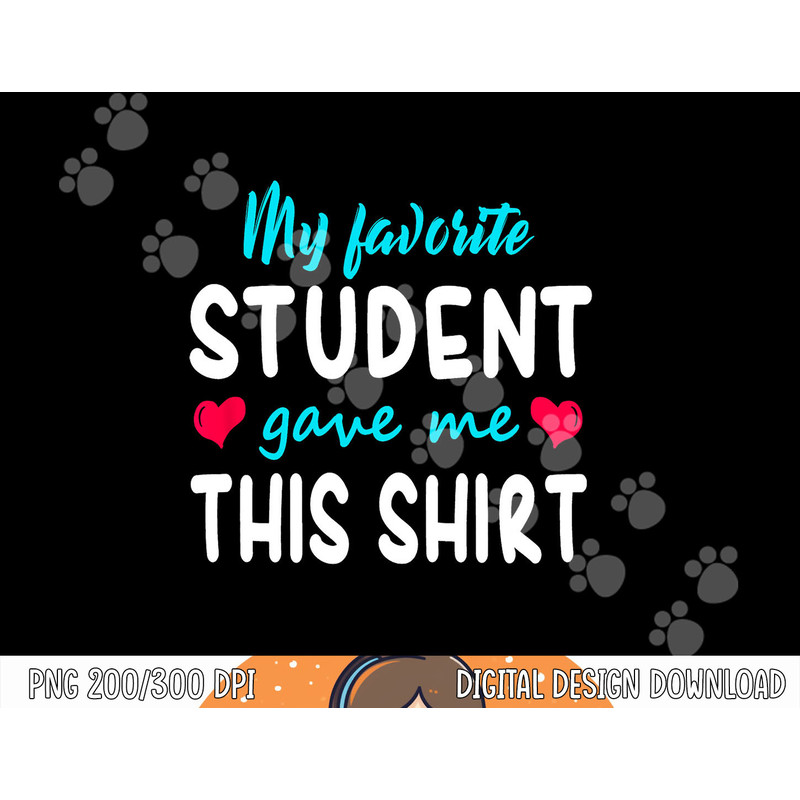 My Favorite Student Gave Me This Shirt Teacher Gift T Shirt png, sublimation copy.jpg