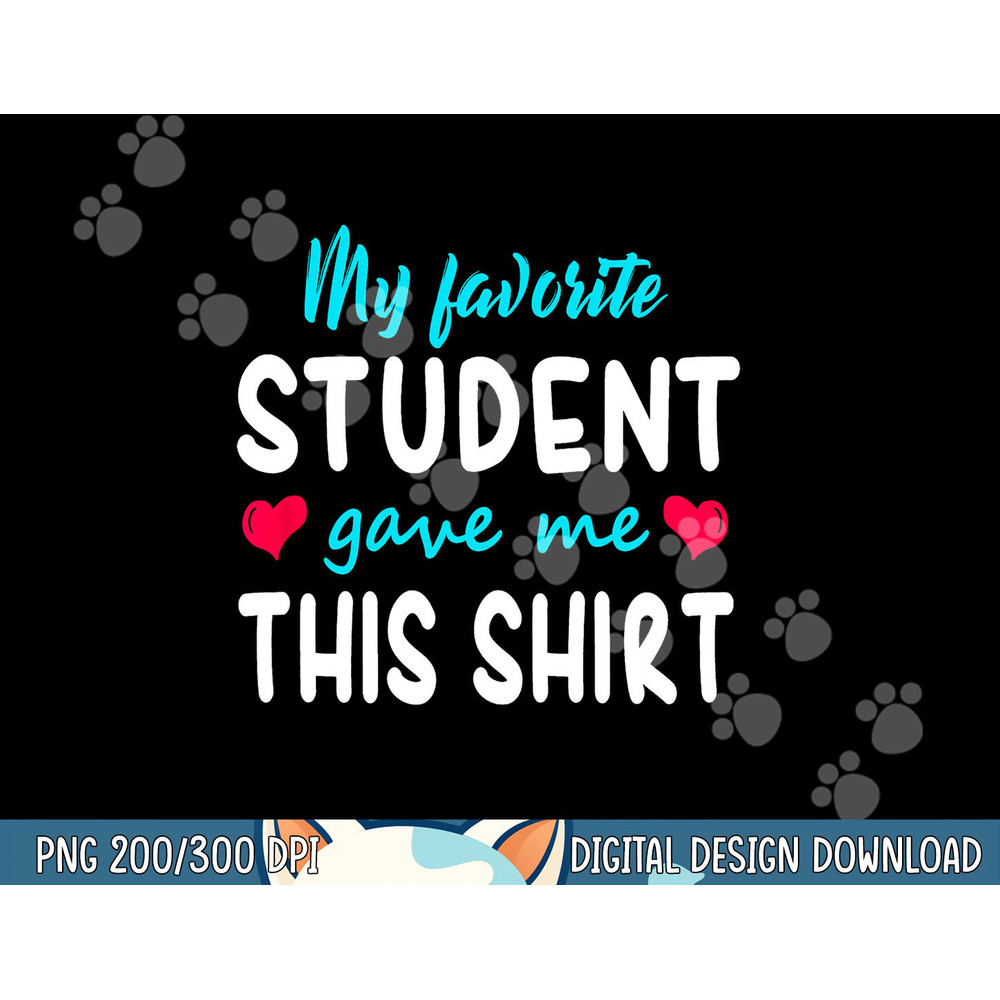 My Favorite Student Gave Me This Shirt Teacher Gift T Shirt png, sublimation copy.jpg