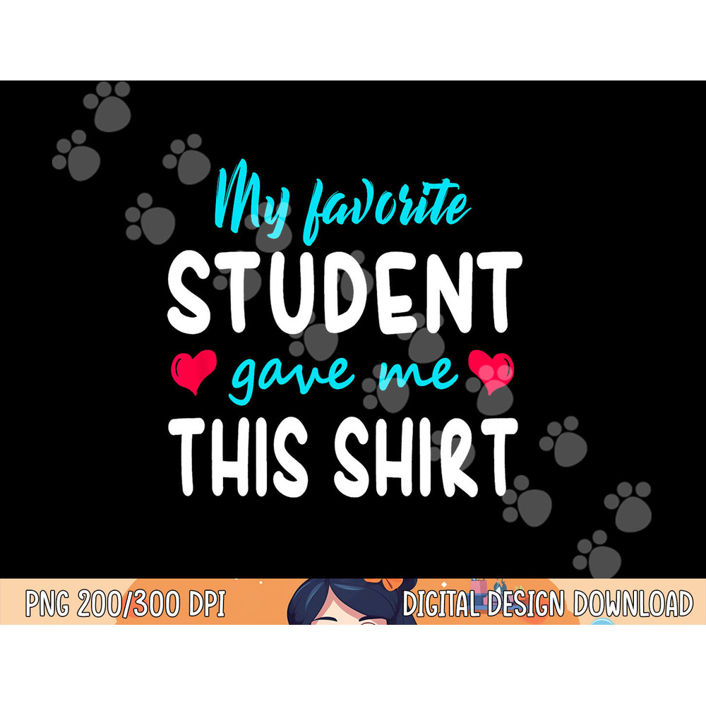 My Favorite Student Gave Me This Shirt Teacher Gift T Shirt png, sublimation copy.jpg