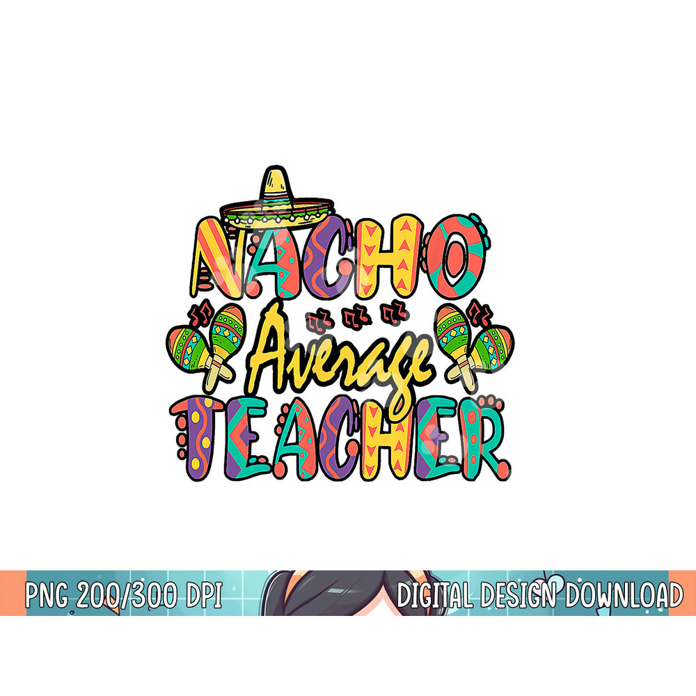 Nacho Average Teacher, Cinco De Mayo Mexican Fiesta Funny png, sublimation.jpg