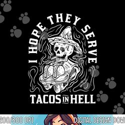 i hope they serve tacos in hell halloween taco tuesday gift png,sublimation copy