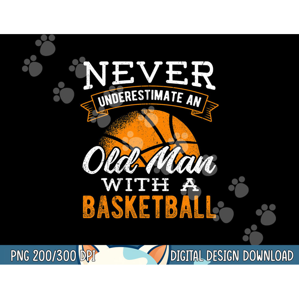 Never underestimate an old man with a basketball - player png, sublimation copy.jpg