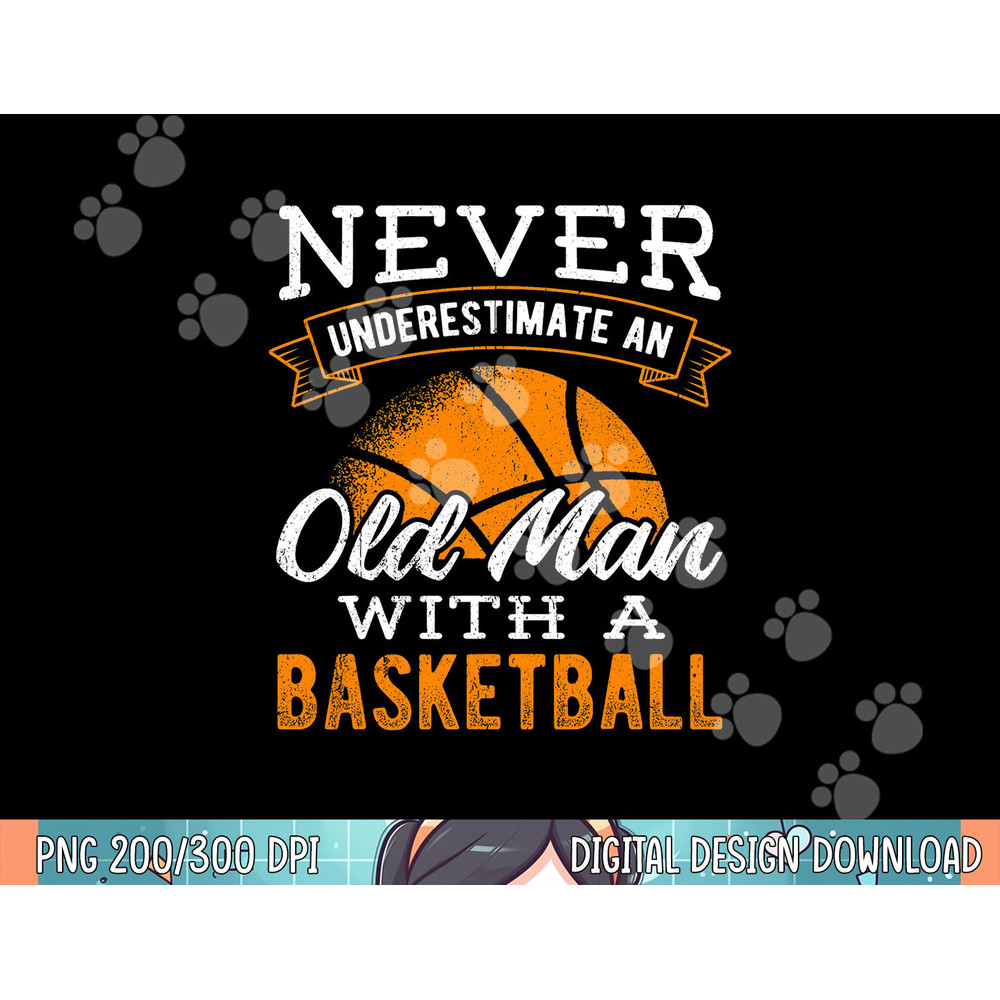 Never underestimate an old man with a basketball - player png, sublimation.jpg