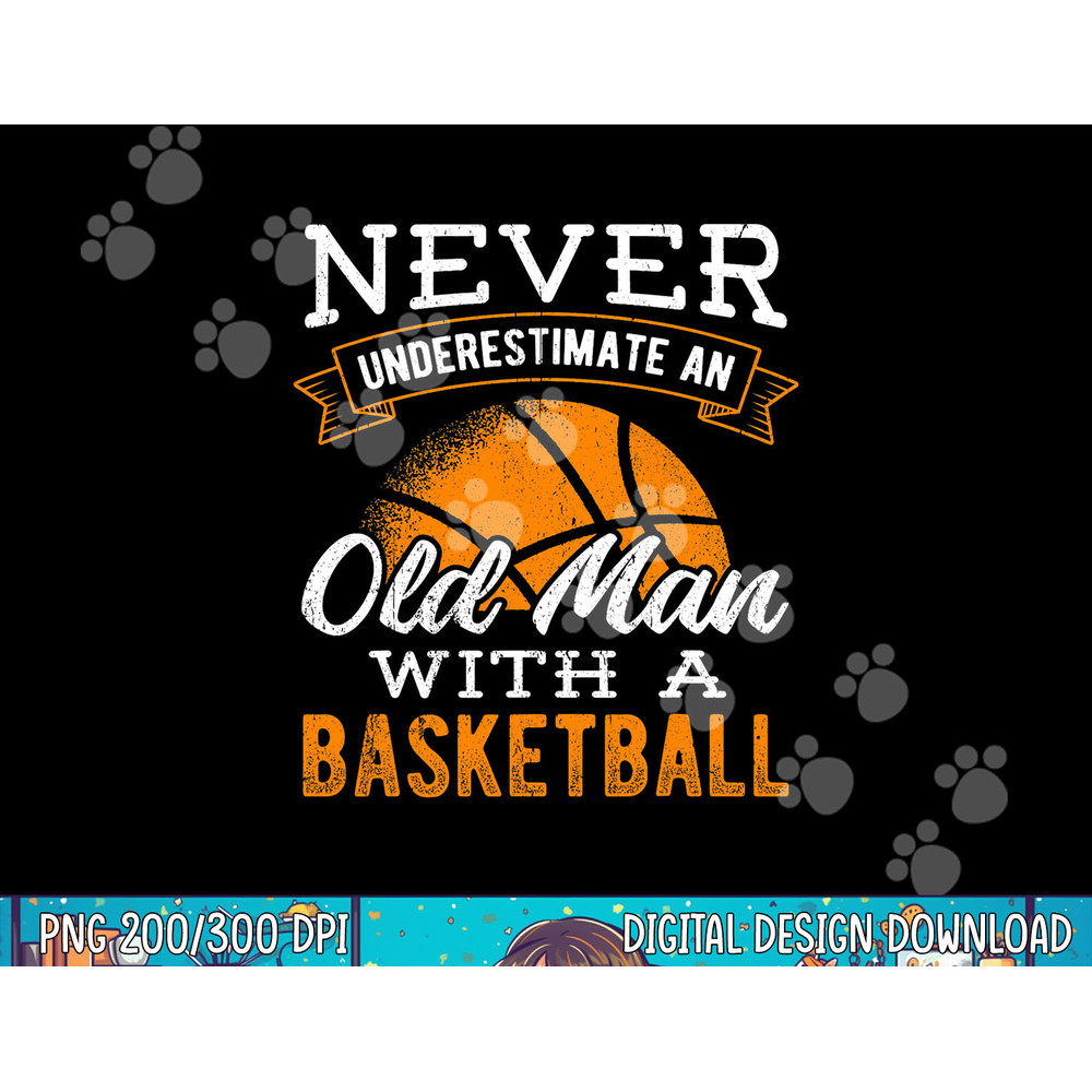 Never underestimate an old man with a basketball - player png, sublimation copy.jpg