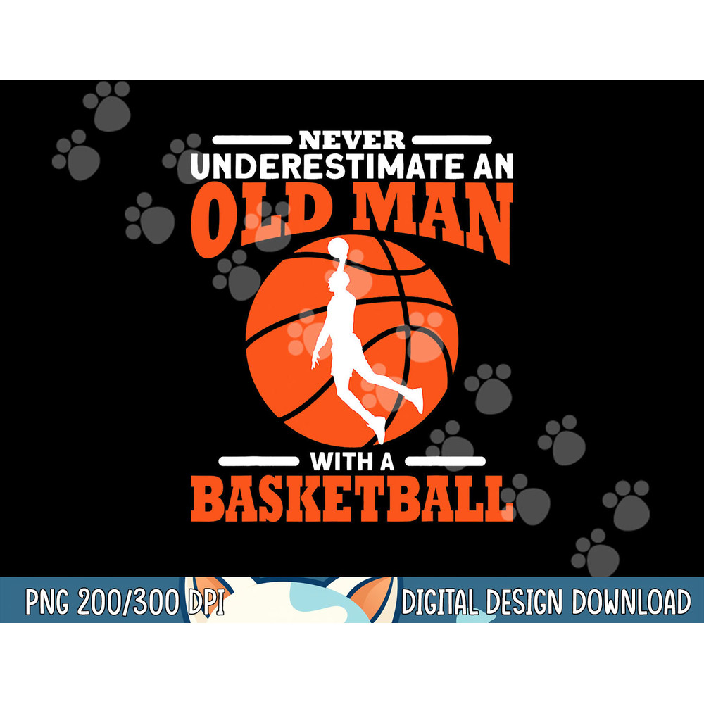 Never Underestimate An Old Man With A Basketball png, sublimation copy.jpg