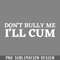 QA06071965-Dont Bully Me Ill Cum PNG Download.jpg