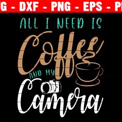All I Need Is Coffee And Camera, Photography Svg, Scrapbooking Svg, Scrapbook Svg, Photographer, Camera, Camera Svg