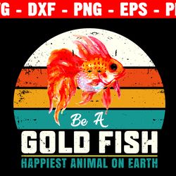 be a goldfish happiest animal on earth svg, goldfish svg, fish lover gifts svg, be a goldfish png, fish keeping svg