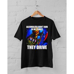 alcoholics don't run in my family they drive t-shirt, hard skeleton shirt, funny meme t-shirt
