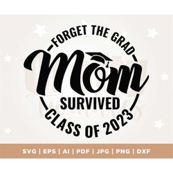 forget the grad mom survived class of 2023 svg, funny mom graduation gift svg, mom graduate shirt svg, senior, cricut, p