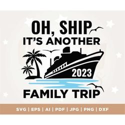 Oh Ship It's Another Family Trip, Summer Vacay 2023, Summer Vacation, Family Cruise, Cruise Svg, Funny Svg, Sublimation,