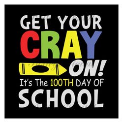 get your cray on it's the 100th day of school,happy 100th day of school,100th day of school svg, 100 days of school, 100