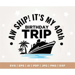 aw ship it's my 40th birthday trip svg, birthday cruise shirt, cruise trip, png, cricut, silhouette, cruise ship svg, 40